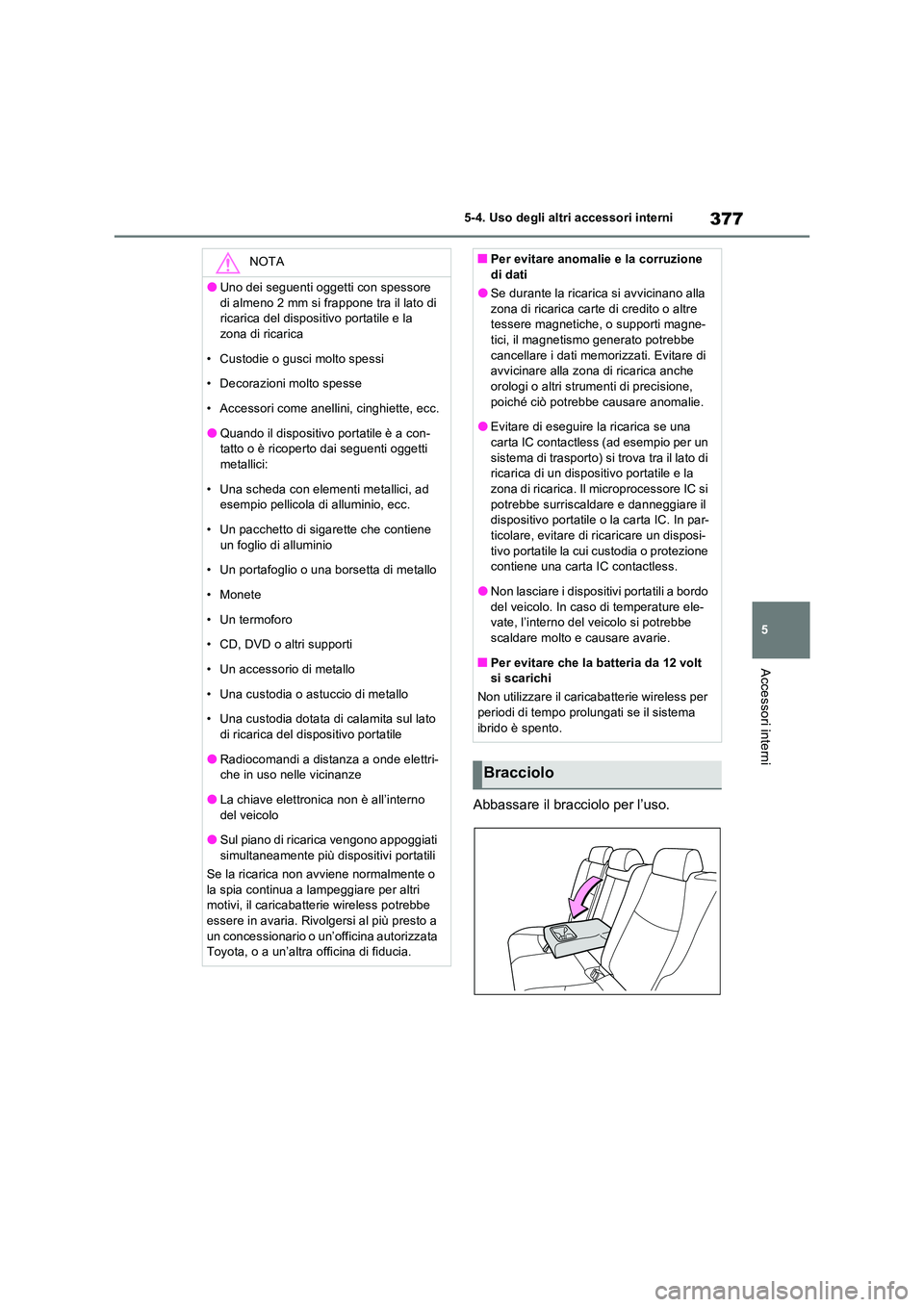 TOYOTA RAV4 2023 Manuale duso (in Italian) 377
5
5-4. Uso degli altri accessori interni
Accessori interni
Abbassare il bracciolo per l’uso.
NOTA
●Uno dei seguenti oggetti con spessore
di almeno 2 mm si frappone tra il lato di ricarica TOYOTA RAV4 2023 Manuale duso (in Italian) 377
5
5-4. Uso degli altri accessori interni
Accessori interni
Abbassare il bracciolo per l’uso.
NOTA
●Uno dei seguenti oggetti con spessore
di almeno 2 mm si frappone tra il lato di ricarica