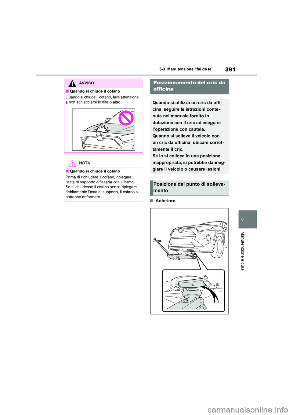 TOYOTA RAV4 2023 Manuale duso (in Italian) 391
6
6-3. Manutenzione “fai da te”
Manutenzione e cura
■Anteriore
AVVISO
■Quando si chiude il cofano
Quando si chiude il cofano, fare attenzione
a non schiacciarsi le dita o altro.
NOTA
TOYOTA RAV4 2023 Manuale duso (in Italian) 391
6
6-3. Manutenzione “fai da te”
Manutenzione e cura
■Anteriore
AVVISO
■Quando si chiude il cofano
Quando si chiude il cofano, fare attenzione
a non schiacciarsi le dita o altro.
NOTA