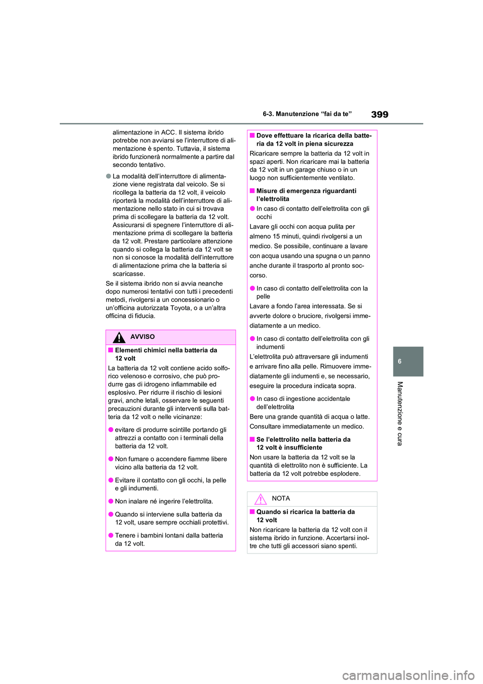 TOYOTA RAV4 2023  Manuale duso (in Italian) 399
6 
6-3. Manutenzione “fai da te”
Manutenzione e cura
alimentazione in ACC. Il sistema ibrido  potrebbe non avviarsi se l’interruttore di ali-mentazione è spento. Tuttavia, il sistema  
ibri