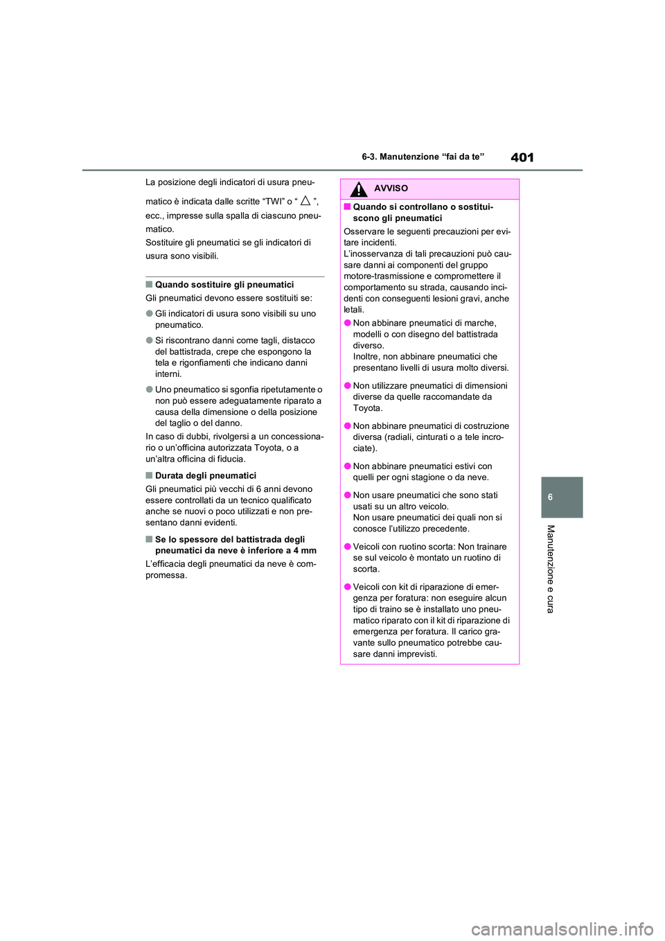 TOYOTA RAV4 2023  Manuale duso (in Italian) 401
6 
6-3. Manutenzione “fai da te”
Manutenzione e cura
La posizione degli indicatori di usura pneu- 
matico è indicata dalle scritte “TWI” o “ ”,  
ecc., impresse sulla spalla di ciascu