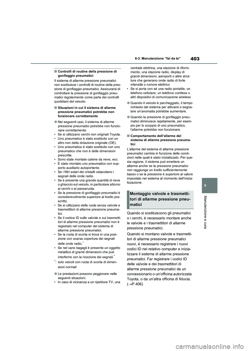 TOYOTA RAV4 2023  Manuale duso (in Italian) 403
6 6-3. Manutenzione “fai da te”
Manutenzione e cura
■Controlli di routine della pressione di 
gonfiaggio pneumatici
Il sistema di allarme pressione pneumatici 
non sostituisce i controlli di