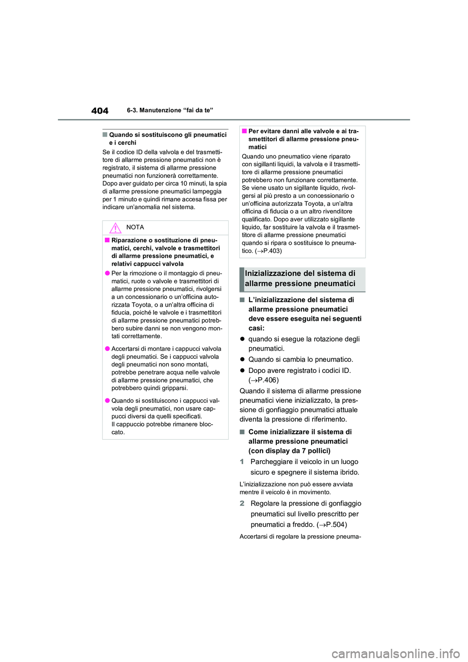 TOYOTA RAV4 2023  Manuale duso (in Italian) 4046-3. Manutenzione “fai da te”
■Quando si sostituiscono gli pneumatici  e i cerchi 
Se il codice ID della valvola e del trasmetti- tore di allarme pressione pneumatici non è  
registrato, il 