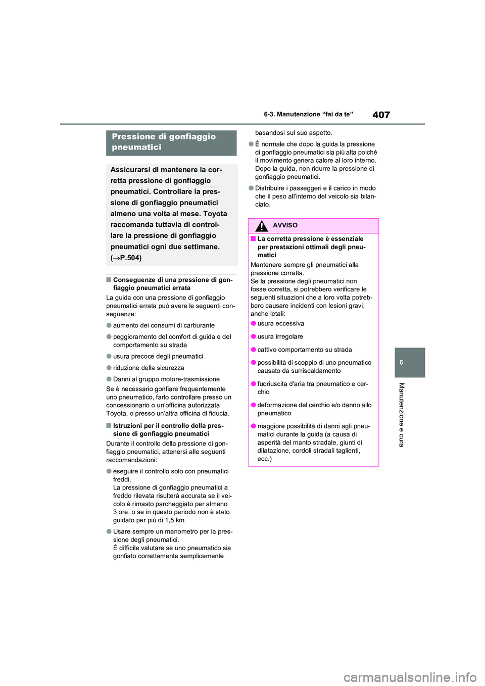 TOYOTA RAV4 2023  Manuale duso (in Italian) 407
6 
6-3. Manutenzione “fai da te”
Manutenzione e cura
■Conseguenze di una pressione di gon- fiaggio pneumatici errata 
La guida con una pressione di gonfiaggio  
pneumatici errata può avere 