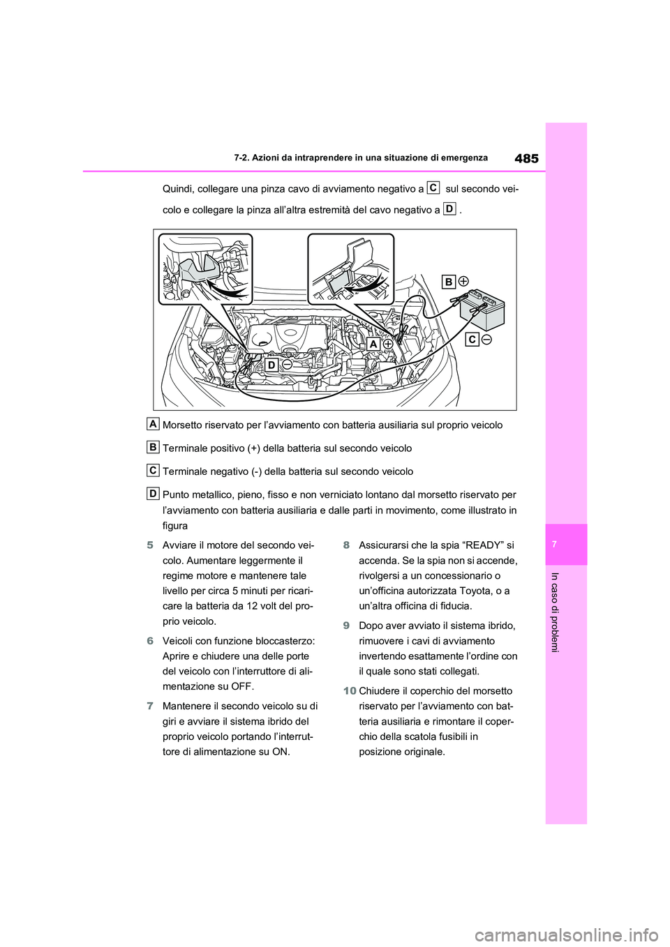 TOYOTA RAV4 2023  Manuale duso (in Italian) 485
7 
7-2. Azioni da intraprendere in una situazione di emergenza
In caso di problemi
Quindi, collegare una pinza cavo di avviamento negativo a   sul secondo vei- 
colo e collegare la pinza all’alt