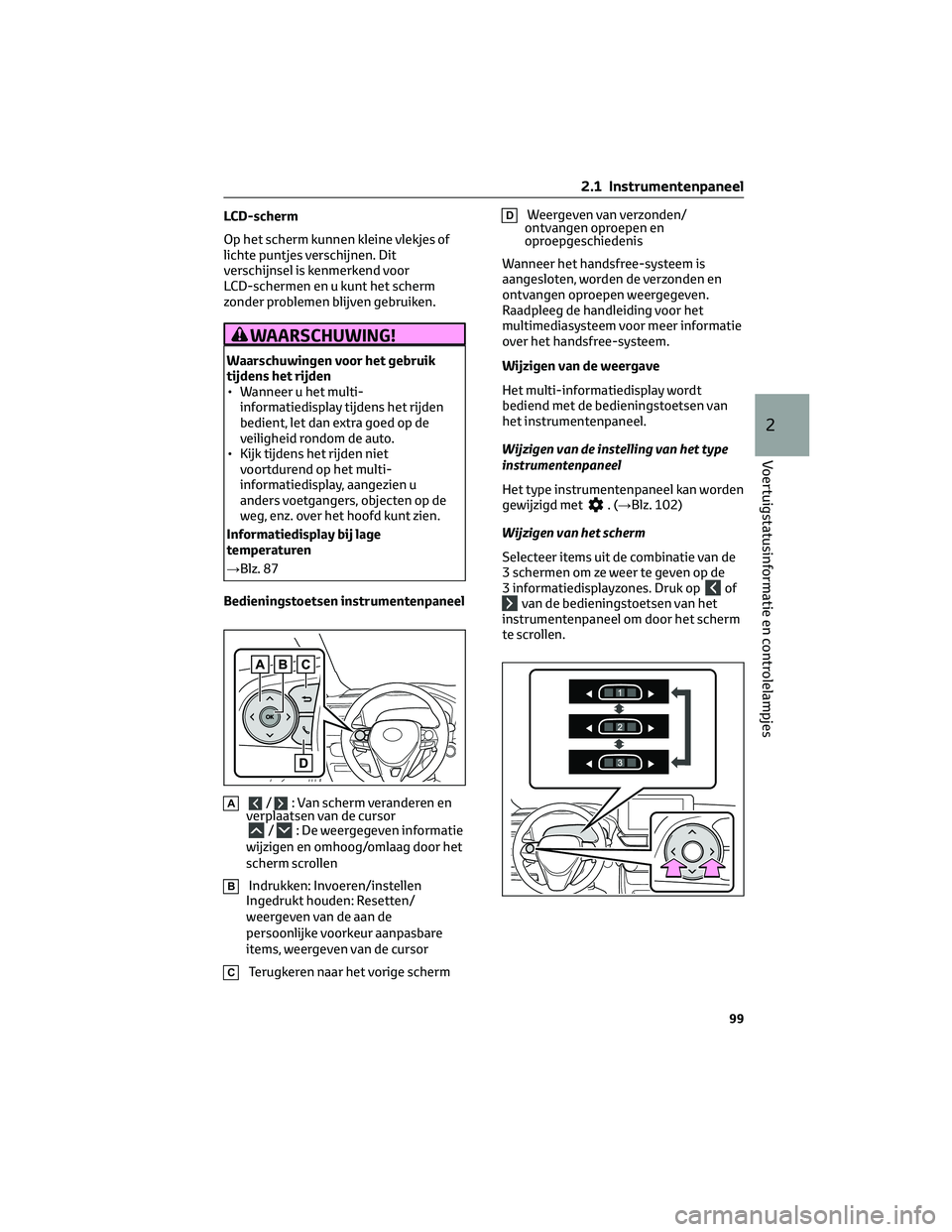 TOYOTA RAV4 2023 Instructieboekje (in Dutch) LCD-scherm
Op het scherm kunnen kleine vlekjes of
lichte puntjes verschijnen. Dit
verschijnsel is kenmerkend voor
LCD-schermen en u kunt het scherm
zonder problemen blijven gebruiken.
WAARSCHUWING!
Wa TOYOTA RAV4 2023 Instructieboekje (in Dutch) LCD-scherm
Op het scherm kunnen kleine vlekjes of
lichte puntjes verschijnen. Dit
verschijnsel is kenmerkend voor
LCD-schermen en u kunt het scherm
zonder problemen blijven gebruiken.
WAARSCHUWING!
Wa