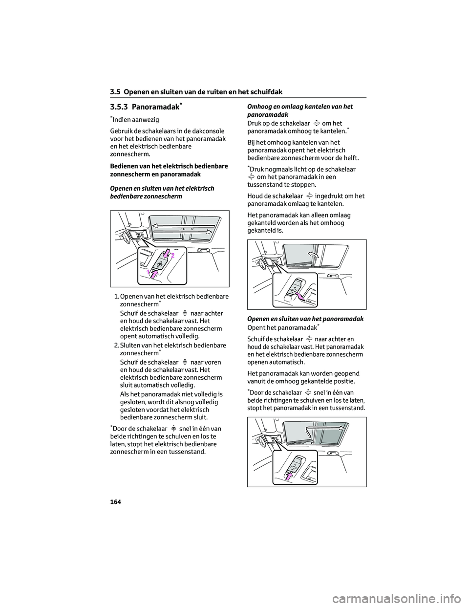 TOYOTA RAV4 2023  Instructieboekje (in Dutch) 3.5.3 Panoramadak*
*Indien aanwezig
Gebruik de schakelaars in de dakconsole
voor het bedienen van het panoramadak
en het elektrisch bedienbare
zonnescherm.
Bedienen van het elektrisch bedienbare
zonne