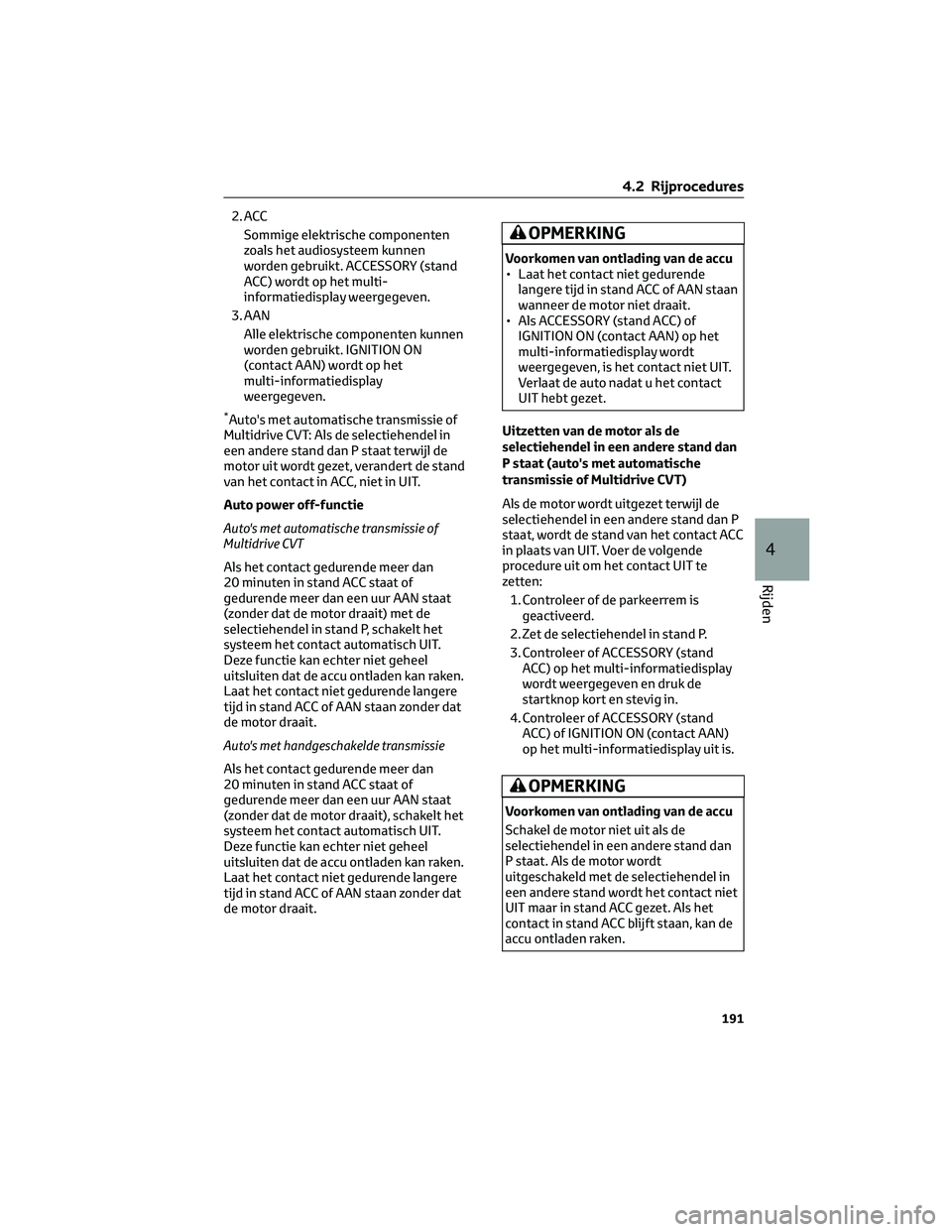 TOYOTA RAV4 2023  Instructieboekje (in Dutch) 2. ACC
Sommige elektrische componenten
zoals het audiosysteem kunnen
worden gebruikt. ACCESSORY (stand
ACC) wordt op het multi-
informatiedisplay weergegeven.
3. AAN
Alle elektrische componenten kunne