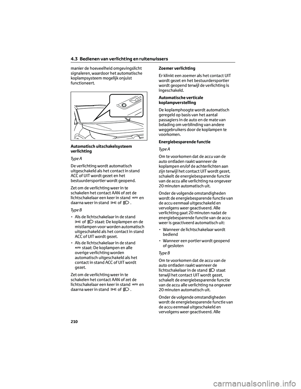 TOYOTA RAV4 2023  Instructieboekje (in Dutch) manier de hoeveelheid omgevingslicht
signaleren, waardoor het automatische
koplampsysteem mogelijk onjuist
functioneert.
Automatisch uitschakelsysteem
verlichting
Ty p e A
De verlichting wordt automat
