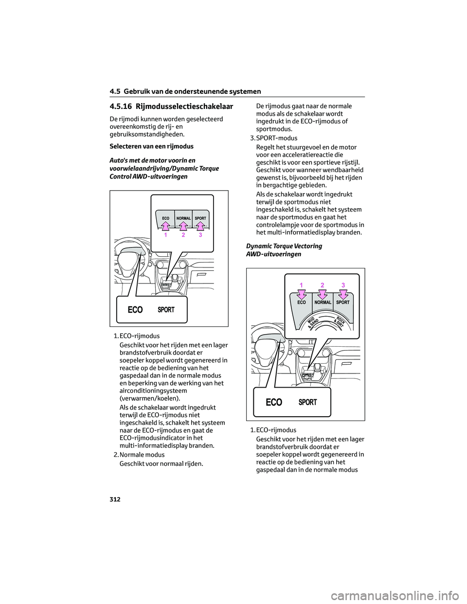 TOYOTA RAV4 2023  Instructieboekje (in Dutch) 4.5.16 Rijmodusselectieschakelaar
De rijmodi kunnen worden geselecteerd
overeenkomstig de rij- en
gebruiksomstandigheden.
Selecteren van een rijmodus
Auto's met de motor voorin en
voorwielaandrijv