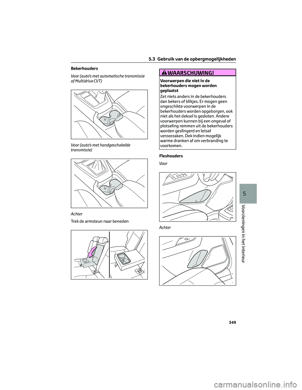 TOYOTA RAV4 2023 Instructieboekje (in Dutch) Bekerhouders
Voor (auto's met automatische transmissie
of Multidrive CVT)
Voor (auto's met handgeschakelde
transmissie)
Achter
Trek de armsteun naar benedenWAARSCHUWING!
Voorwerpen die niet in TOYOTA RAV4 2023 Instructieboekje (in Dutch) Bekerhouders
Voor (auto's met automatische transmissie
of Multidrive CVT)
Voor (auto's met handgeschakelde
transmissie)
Achter
Trek de armsteun naar benedenWAARSCHUWING!
Voorwerpen die niet in