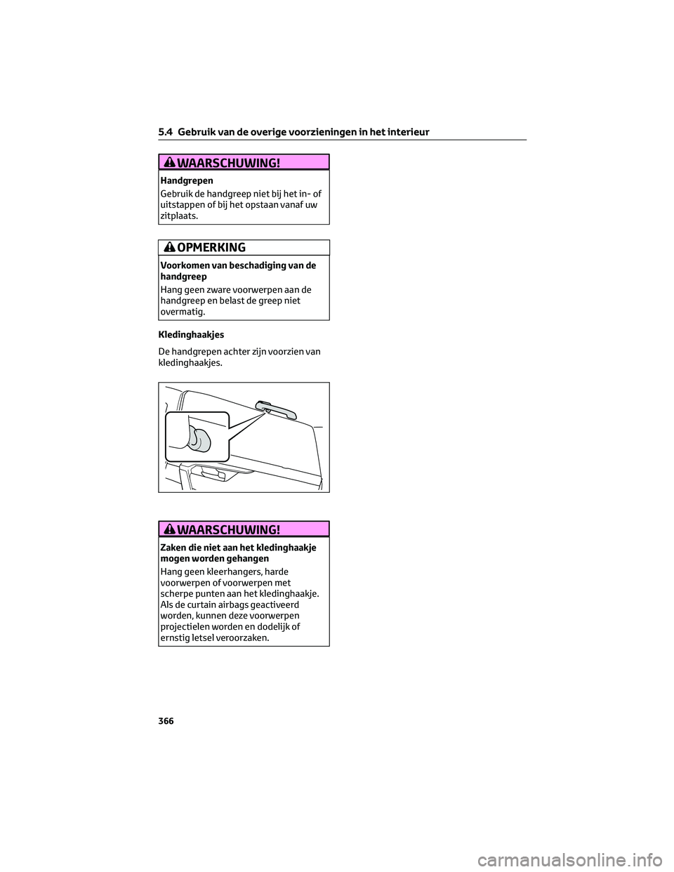 TOYOTA RAV4 2023 Instructieboekje (in Dutch) WAARSCHUWING!
Handgrepen
Gebruik de handgreep niet bij het in- of
uitstappen of bij het opstaan vanaf uw
zitplaats.
OPMERKING
Voorkomen van beschadiging van de
handgreep
Hang geen zware voorwerpen aan TOYOTA RAV4 2023 Instructieboekje (in Dutch) WAARSCHUWING!
Handgrepen
Gebruik de handgreep niet bij het in- of
uitstappen of bij het opstaan vanaf uw
zitplaats.
OPMERKING
Voorkomen van beschadiging van de
handgreep
Hang geen zware voorwerpen aan