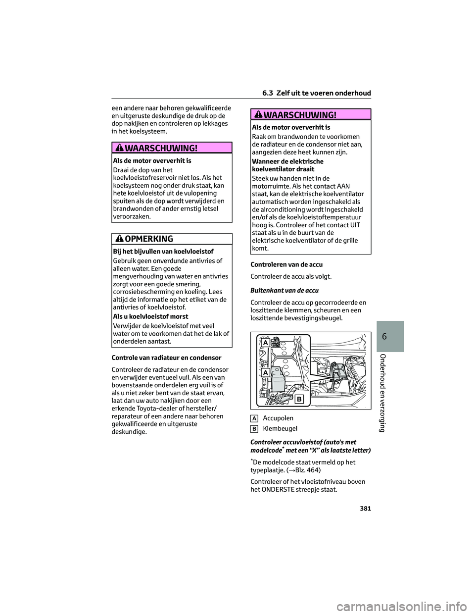 TOYOTA RAV4 2023 Instructieboekje (in Dutch) een andere naar behoren gekwalificeerde
en uitgeruste deskundige de druk op de
dop nakijken en controleren op lekkages
in het koelsysteem.
WAARSCHUWING!
Als de motor oververhit is
Draai de dop van het TOYOTA RAV4 2023 Instructieboekje (in Dutch) een andere naar behoren gekwalificeerde
en uitgeruste deskundige de druk op de
dop nakijken en controleren op lekkages
in het koelsysteem.
WAARSCHUWING!
Als de motor oververhit is
Draai de dop van het