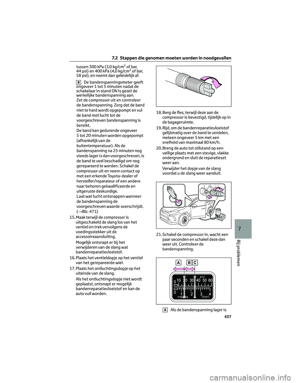 TOYOTA RAV4 2023  Instructieboekje (in Dutch) tussen 300 kPa (3,0 kg/cm2of bar,
44 psi) en 400 kPa (4,0 kg/cm2of bar,
58 psi), en neemt dan geleidelijk af.
BDe bandenspanningsmeter geeft
ongeveer 1 tot 5 minuten nadat de
schakelaar in stand ON is