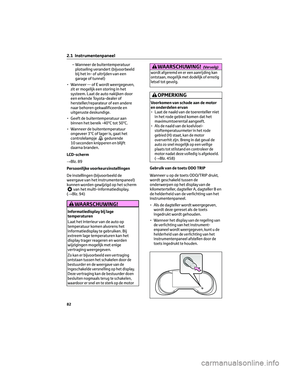 TOYOTA RAV4 2023 Instructieboekje (in Dutch) – Wanneer de buitentemperatuur
plotseling verandert (bijvoorbeeld
bij het in- of uitrijden van een
garage of tunnel)
• Wanneer -- of E wordt weergegeven,
zit er mogelijk een storing in het
systeem TOYOTA RAV4 2023 Instructieboekje (in Dutch) – Wanneer de buitentemperatuur
plotseling verandert (bijvoorbeeld
bij het in- of uitrijden van een
garage of tunnel)
• Wanneer -- of E wordt weergegeven,
zit er mogelijk een storing in het
systeem