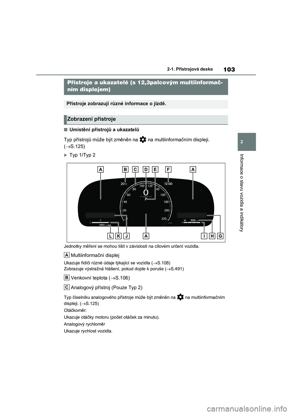 TOYOTA RAV4 2023 Návod na použití (in Czech) 103
2
2-1. Přístrojová deska
Informace o stavu vozidla a indikátory
■Umístění přístro jů a ukazatelů
Typ přístrojů může být změněn na na multiinformačním displeji.
( S TOYOTA RAV4 2023 Návod na použití (in Czech) 103
2
2-1. Přístrojová deska
Informace o stavu vozidla a indikátory
■Umístění přístro jů a ukazatelů
Typ přístrojů může být změněn na na multiinformačním displeji.
( S