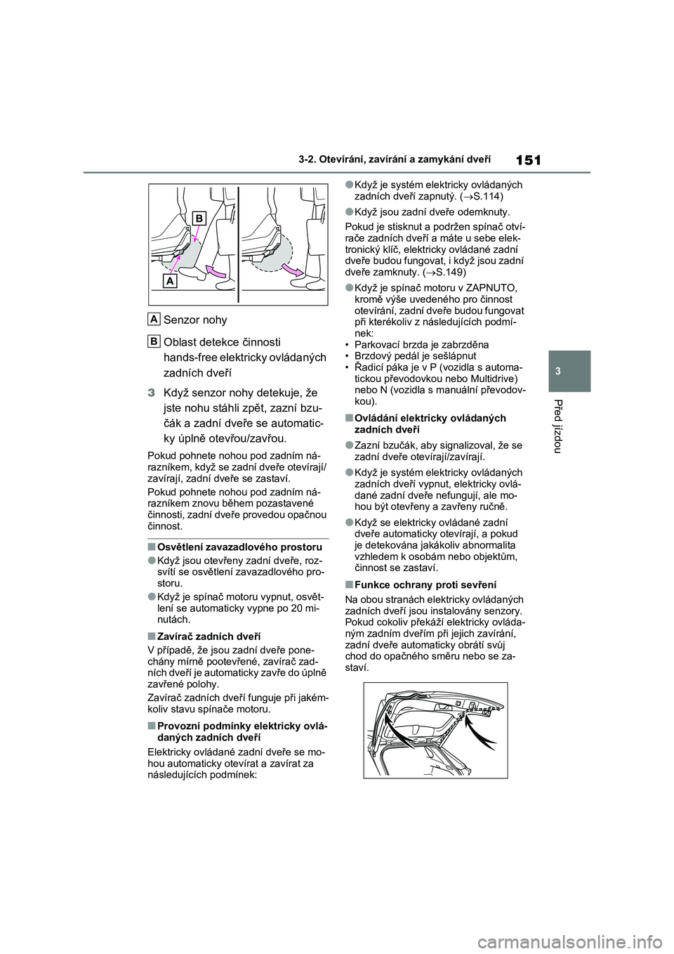 TOYOTA RAV4 2023 Návod na použití (in Czech) 151
3
3-2. Otevírání, zaví rání a zamykání dveří
Před jízdou
Senzor nohy
Oblast detekce činnosti
hands-free elektricky ovládaných
zadních dveří
3 Když senzor nohy detekuje, TOYOTA RAV4 2023 Návod na použití (in Czech) 151
3
3-2. Otevírání, zaví rání a zamykání dveří
Před jízdou
Senzor nohy
Oblast detekce činnosti
hands-free elektricky ovládaných
zadních dveří
3 Když senzor nohy detekuje,