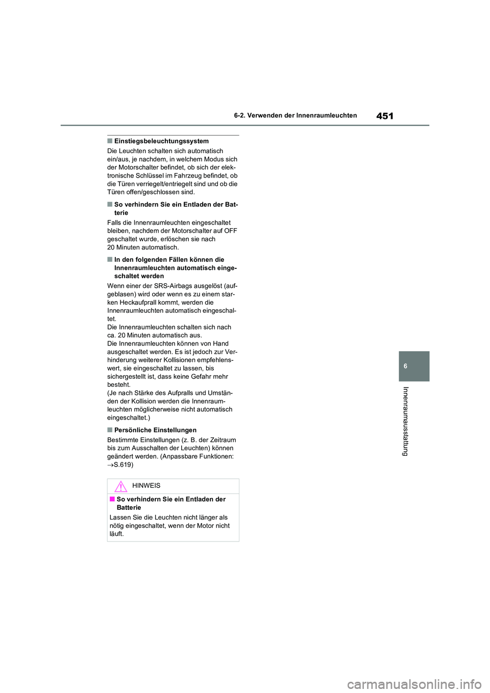 TOYOTA RAV4 2022  Betriebsanleitungen (in German) 451
6 
6-2. Verwenden der Innenraumleuchten
Innenraumausstattung
�QEinstiegsbeleuchtungssystem 
Die Leuchten schalten sich automatisch  ein/aus, je nachdem, in welchem Modus sich der Motorschalter bef