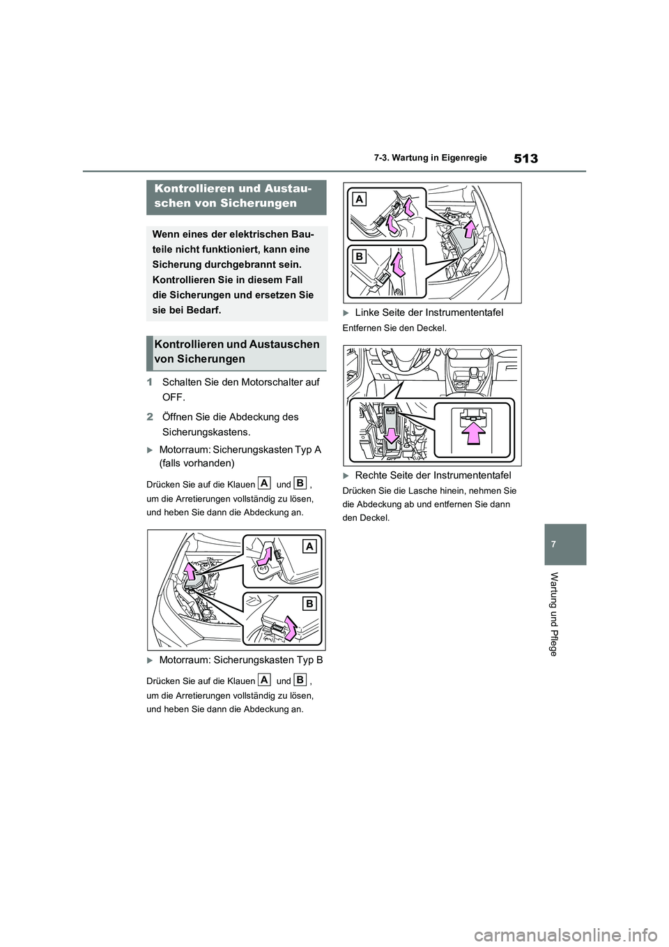 TOYOTA RAV4 2022  Betriebsanleitungen (in German) 513
7 7-3. Wartung in Eigenregie
Wartung und Pflege
1Schalten Sie den Motorschalter auf 
OFF.
2Öffnen Sie die Abdeckung des 
Sicherungskastens.
Motorraum: Sicherungskasten Typ A 
(falls vorhanden)