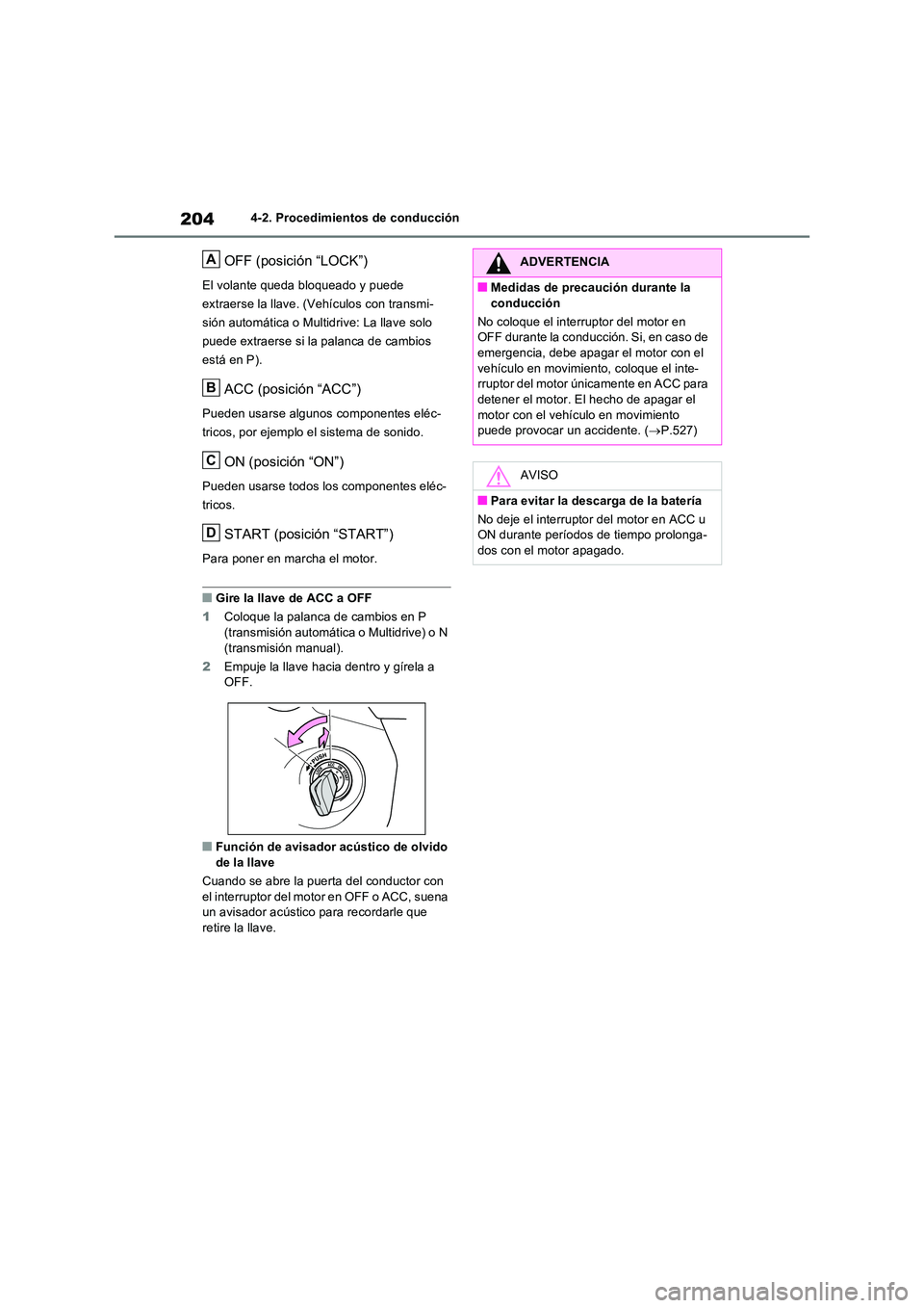 TOYOTA RAV4 2022  Manual del propietario (in Spanish) 2044-2. Procedimientos de conducción
OFF (posición “LOCK”)
El volante queda bloqueado y puede  
extraerse la llave. (Vehículos con transmi-
sión automática o Multidrive: La llave solo 
puede 