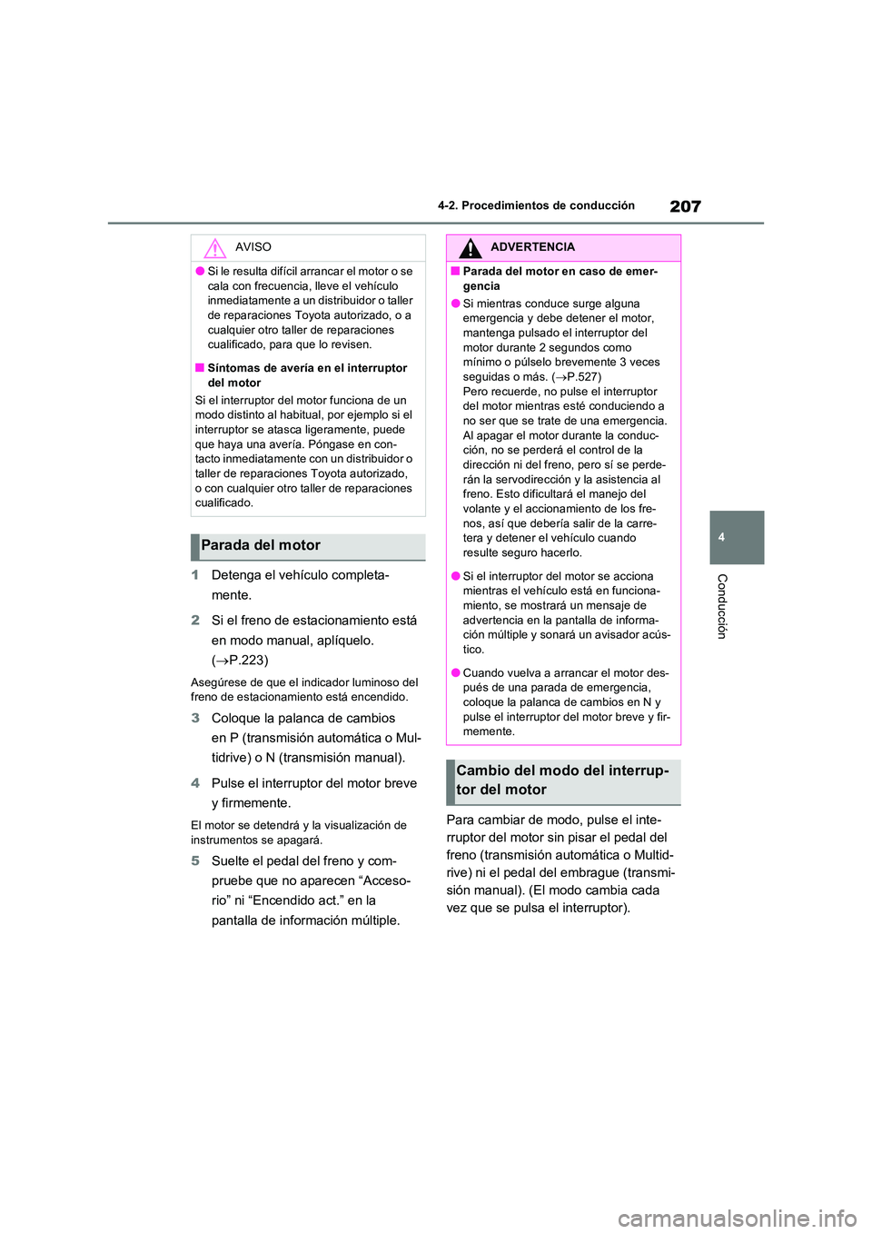 TOYOTA RAV4 2022  Manual del propietario (in Spanish) 207
4 
4-2. Procedimientos de conducción
Conducción1 Detenga el vehículo completa- 
mente. 
2 Si el freno de estacionamiento está  
en modo manual, aplíquelo.  
( P.223)
Asegúrese de que el i