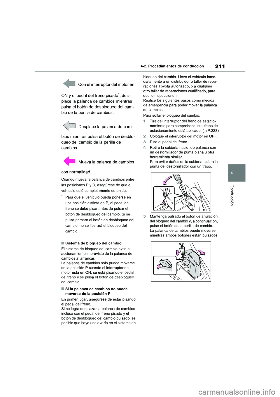 TOYOTA RAV4 2022  Manual del propietario (in Spanish) 211
4 4-2. Procedimientos de conducción
Conducción
 Con el interruptor del motor en 
ON y el pedal del freno pisado
*, des-
place la palanca de cambios mientras 
pulsa el botón de desbloqueo del ca
