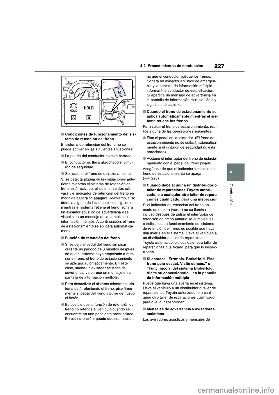 TOYOTA RAV4 2022  Manual del propietario (in Spanish) 227
4 
4-2. Procedimientos de conducción
Conducción
�QCondiciones de funcionamiento del sis- tema de retención del freno 
El sistema de retención del freno no se  puede activar en las siguientes s