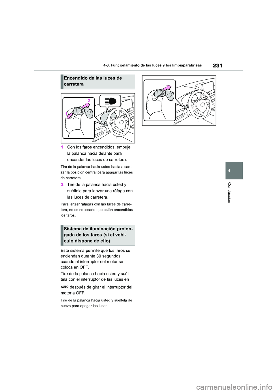 TOYOTA RAV4 2022  Manual del propietario (in Spanish) 231
4 
4-3. Funcionamiento de las luces y los limpiaparabrisas
Conducción
1 Con los faros encendidos, empuje  
la palanca hacia delante para  
encender las luces de carretera.
Tire de la palanca haci