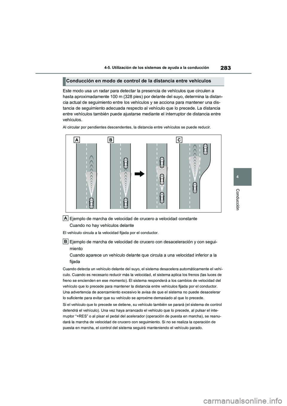 TOYOTA RAV4 2022  Manual del propietario (in Spanish) 283
4 
4-5. Utilización de los sistemas de ayuda a la conducción
Conducción
Este modo usa un radar para detectar la presencia de vehículos que circulen a  
hasta aproximadamente 100 m (328 pies) p