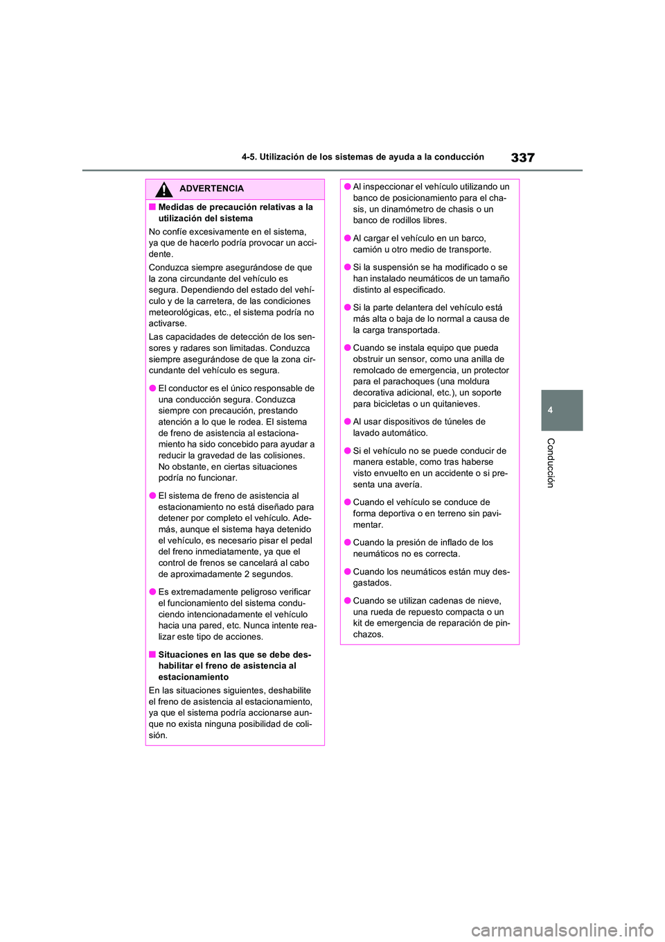 TOYOTA RAV4 2022  Manual del propietario (in Spanish) 337
4 
4-5. Utilización de los sistemas de ayuda a la conducción
Conducción
ADVERTENCIA
�QMedidas de precaución relativas a la  
utilización del sistema 
No confíe excesivamente en el sistema,  