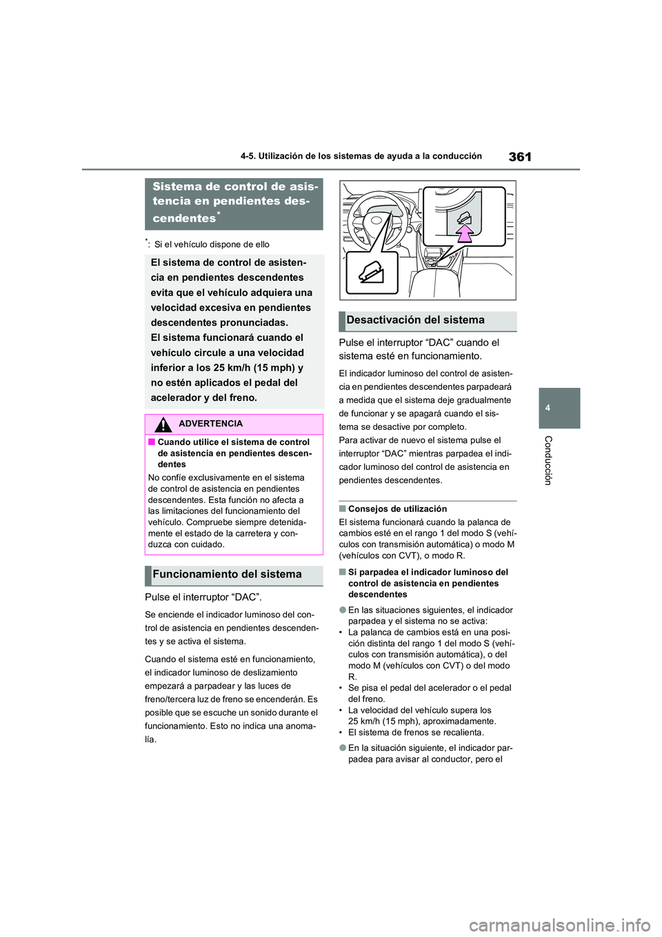 TOYOTA RAV4 2022  Manual del propietario (in Spanish) 361
4 
4-5. Utilización de los sistemas de ayuda a la conducción
Conducción
*: Si el vehículo dispone de ello
Pulse el interruptor “DAC”.
Se enciende el indicador luminoso del con- 
trol de as
