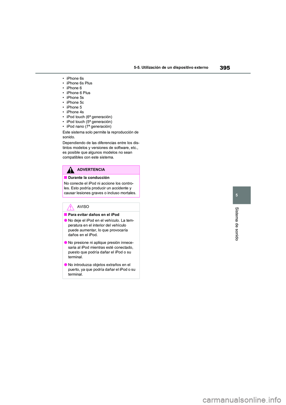TOYOTA RAV4 2022  Manual del propietario (in Spanish) 395
5 
5-5. Utilización de un dispositivo externo
Sistema de sonido
• iPhone 6s • iPhone 6s Plus• iPhone 6 
• iPhone 6 Plus • iPhone 5s• iPhone 5c 
• iPhone 5 • iPhone 4s• iPod touc