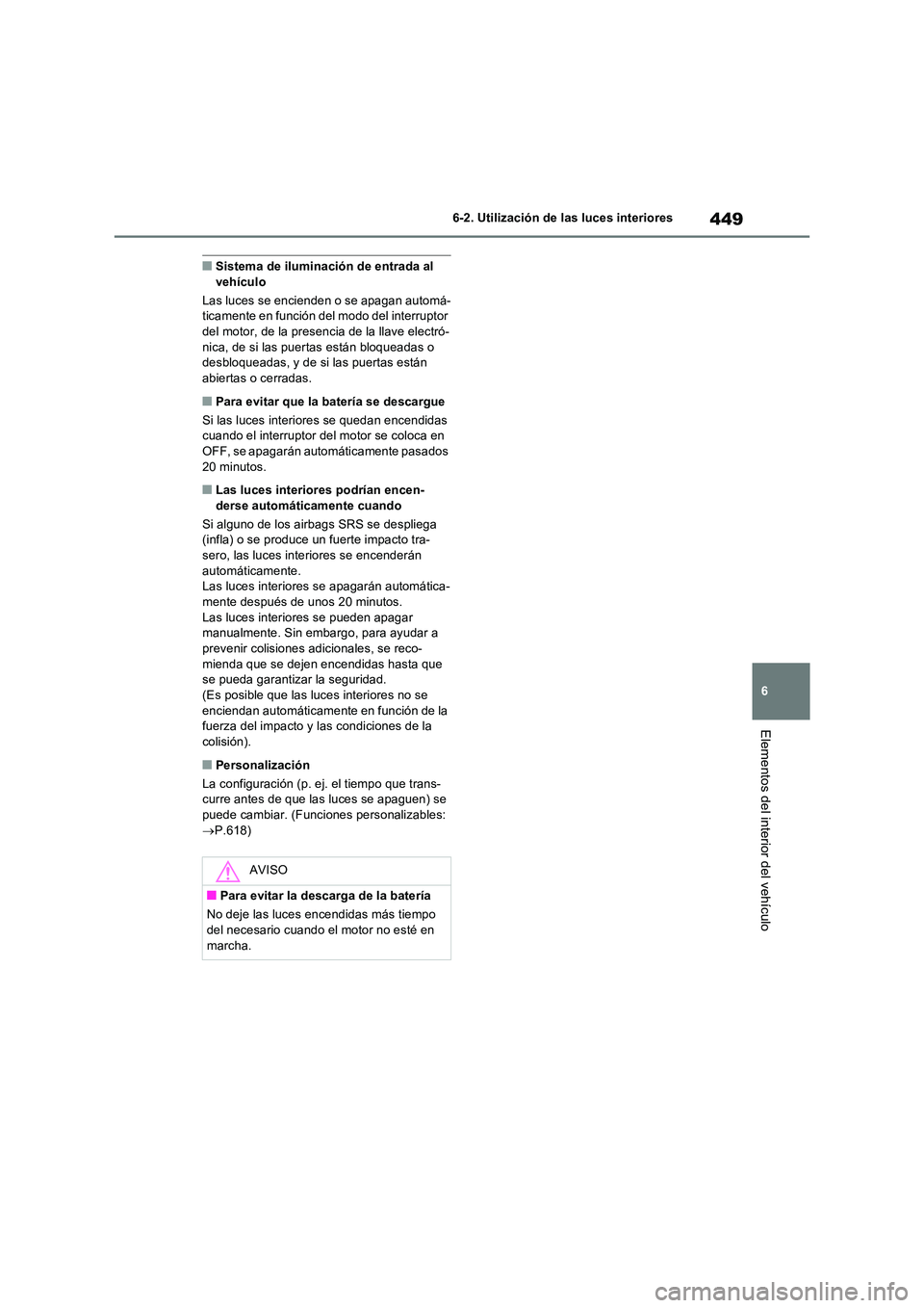 TOYOTA RAV4 2022  Manual del propietario (in Spanish) 449
6 
6-2. Utilización de las luces interiores
Elementos del interior del vehículo
�QSistema de iluminación de entrada al  vehículo 
Las luces se encienden o se apagan automá- ticamente en funci
