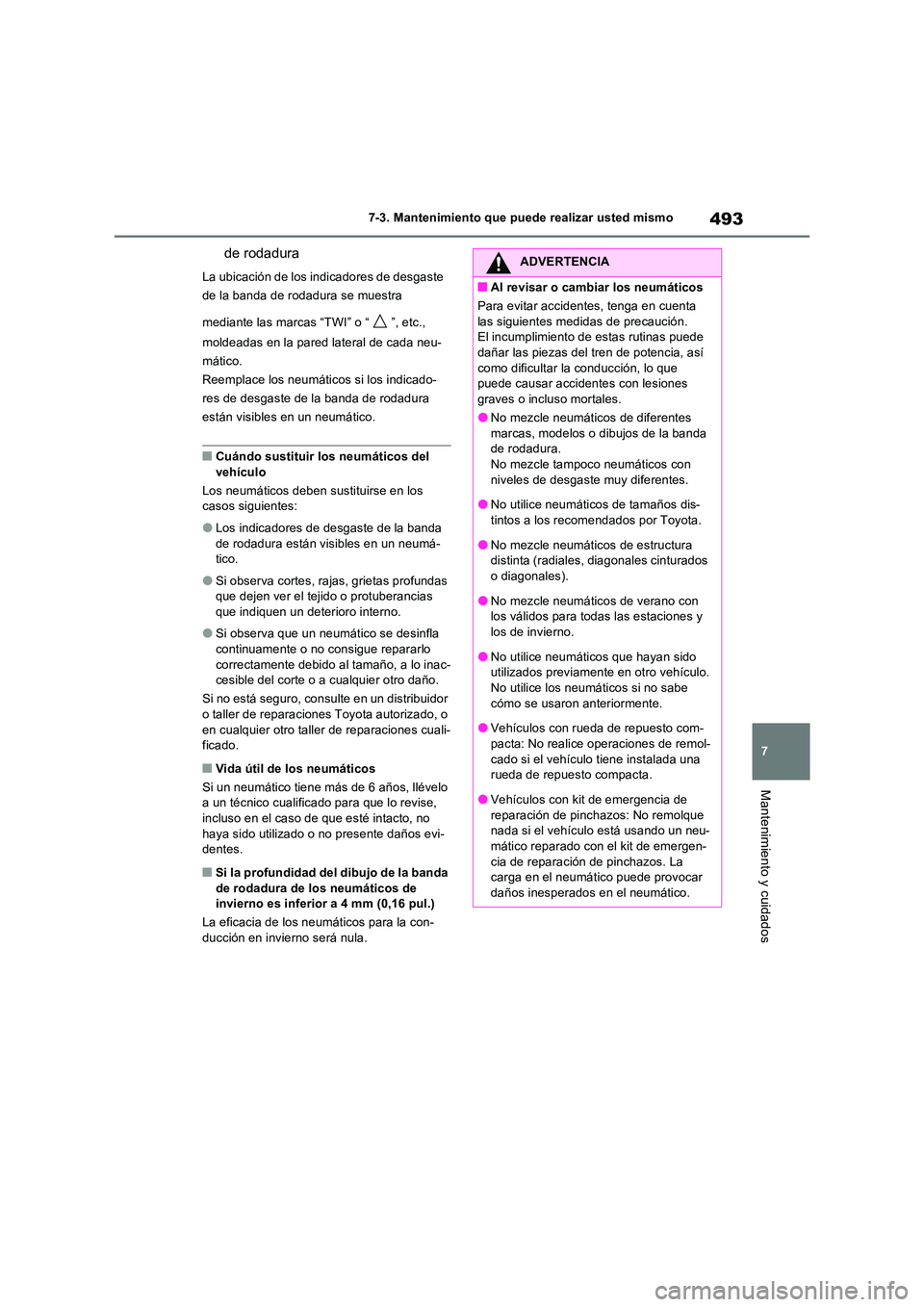 TOYOTA RAV4 2022  Manual del propietario (in Spanish) 493
7 
7-3. Mantenimiento que puede realizar usted mismo
Mantenimiento y cuidados
de rodadura
La ubicación de los indicadores de desgaste  
de la banda de rodadura se muestra  
mediante las marcas 