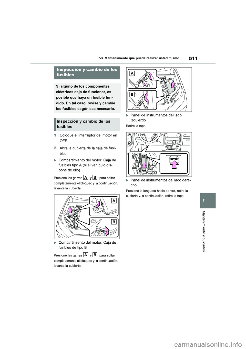 TOYOTA RAV4 2022  Manual del propietario (in Spanish) 511
7 7-3. Mantenimiento que puede realizar usted mismo
Mantenimiento y cuidados
1Coloque el interruptor del motor en 
OFF.
2Abra la cubierta de la caja de fusi-
bles.
Compartimiento del motor: Caj