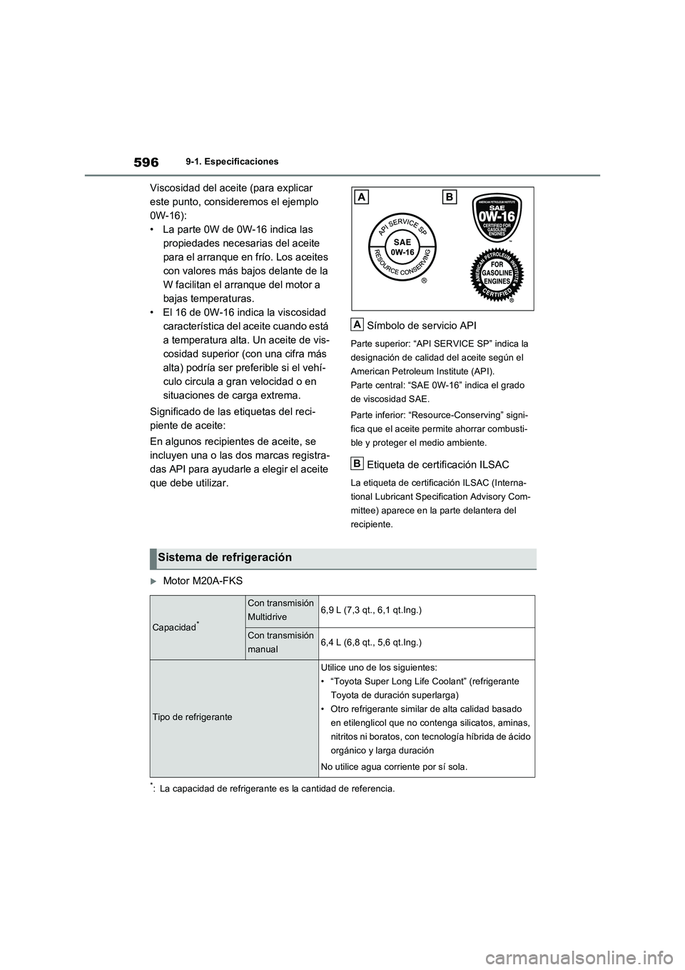 TOYOTA RAV4 2022  Manual del propietario (in Spanish) 5969-1. Especificaciones
Viscosidad del aceite (para explicar 
este punto, consideremos el ejemplo 
0W-16):
• La parte 0W de 0W-16 indica las 
propiedades necesarias del aceite 
para el arranque en 