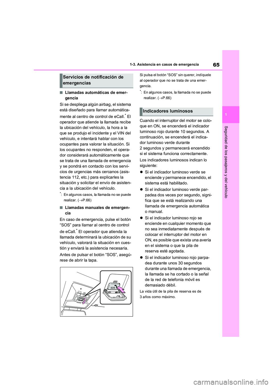 TOYOTA RAV4 2022  Manual del propietario (in Spanish) 65
1 
1-3. Asistencia en casos de emergencia
Seguridad de los pasajeros y del vehículo
�QLlamadas automáticas de emer- 
gencia 
Si se despliega algún airbag, el sistema  
está diseñado para llama