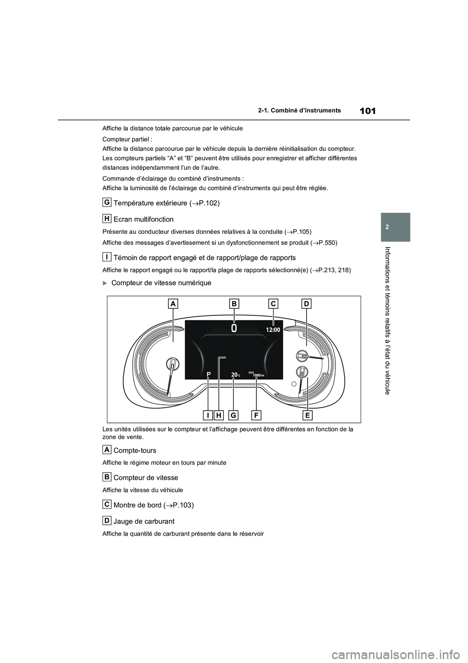 TOYOTA RAV4 2022  Manuel du propriétaire (in French) 101
2 2-1. Combiné d’instruments
Informations et témoins relatifs à l’état du véhicule
Affiche la distance totale parcourue par le véhicule
Compteur partiel :
Affiche la distance parcourue p