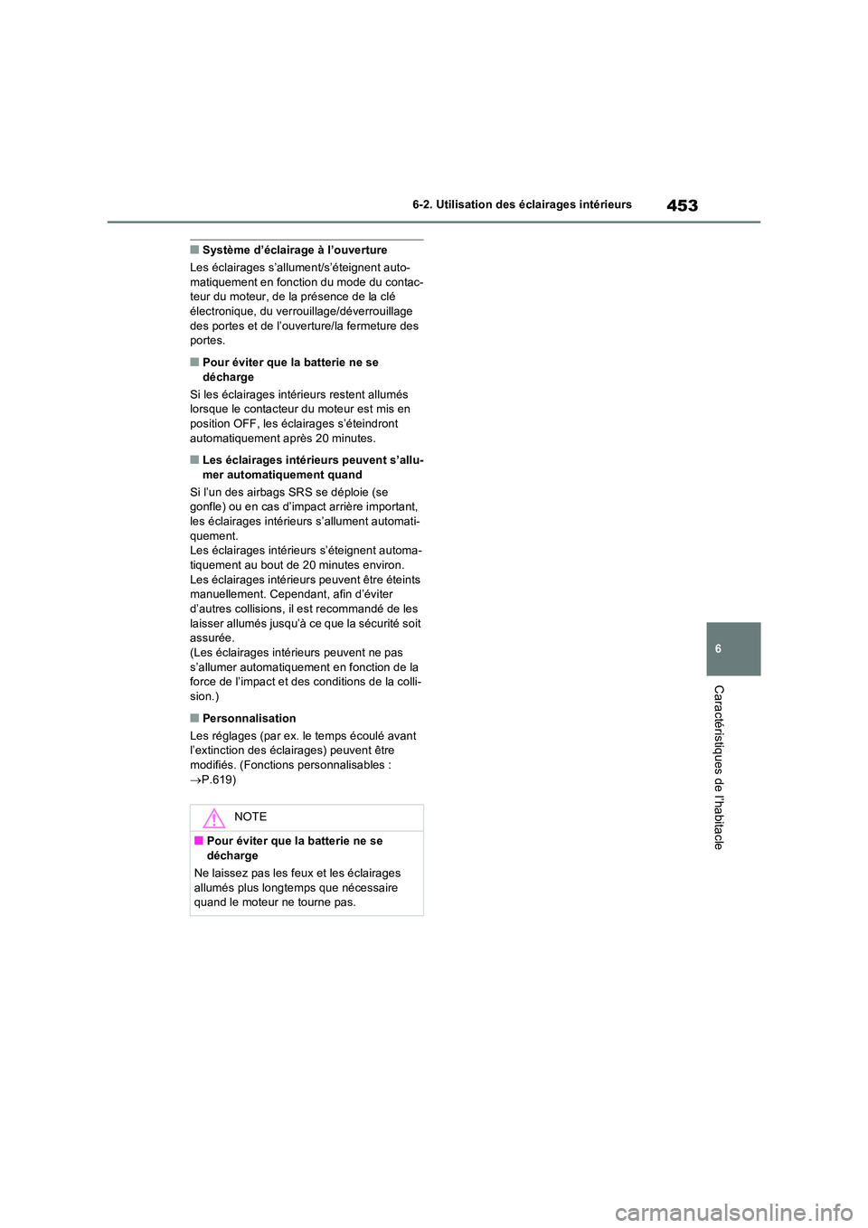 TOYOTA RAV4 2022  Manuel du propriétaire (in French) 453
6 
6-2. Utilisation des éclairages intérieurs
Caractéristiques de l’habitacle
�QSystème d’éclairage à l’ouverture 
Les éclairages s’allument/s’éteignent auto- matiquement en fonc