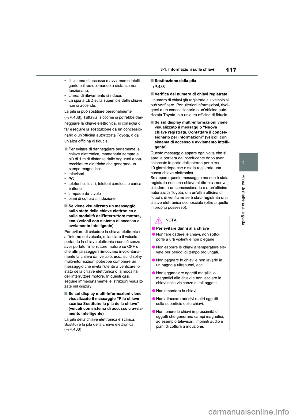TOYOTA RAV4 2022 Manuale duso (in Italian) 117
3
3-1. Informazioni sulle chiavi
Prima di mettersi alla guida
• Il sistema di accesso e avviamento intelli- gente o il radiocomando a distanza non funzionano.
• L’area di rilevamento si ri TOYOTA RAV4 2022 Manuale duso (in Italian) 117
3
3-1. Informazioni sulle chiavi
Prima di mettersi alla guida
• Il sistema di accesso e avviamento intelli- gente o il radiocomando a distanza non funzionano.
• L’area di rilevamento si ri
