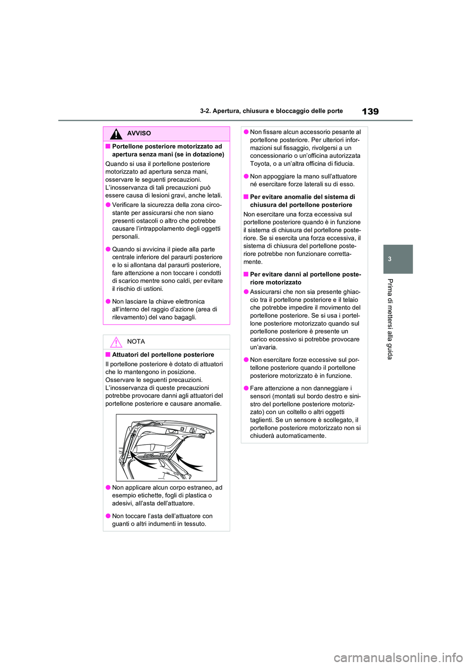 TOYOTA RAV4 2022  Manuale duso (in Italian) 139
3 
3-2. Apertura, chiusura e bloccaggio delle porte
Prima di mettersi alla guida
AVVISO
■Portellone posteriore motorizzato ad  
apertura senza mani (se in dotazione) 
Quando si usa il portellone