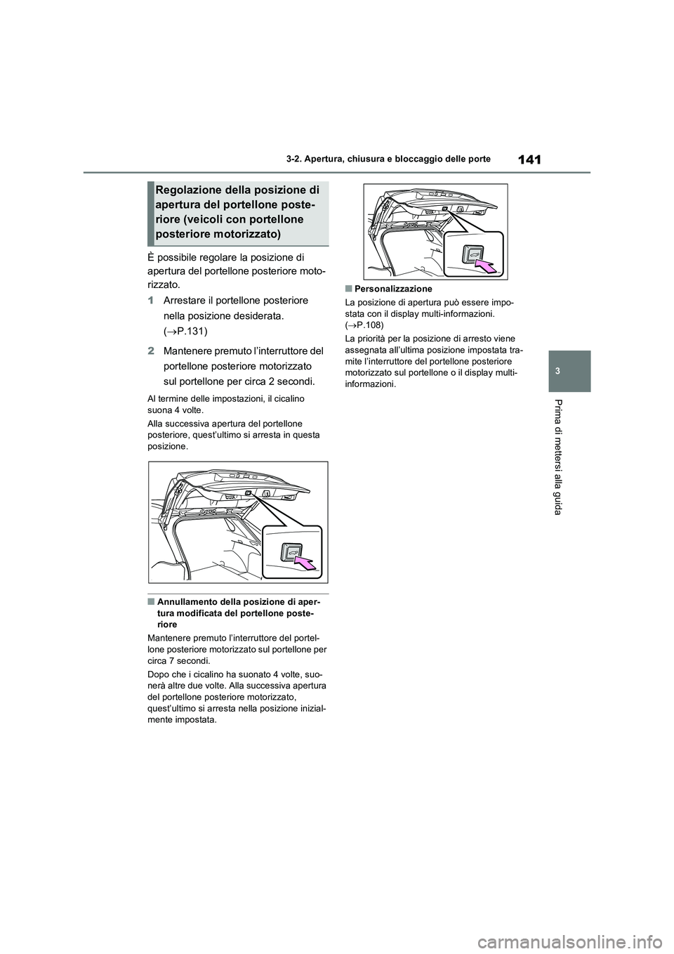 TOYOTA RAV4 2022  Manuale duso (in Italian) 141
3 3-2. Apertura, chiusura e bloccaggio delle porte
Prima di mettersi alla guida
È possibile regolare la posizione di 
apertura del portellone posteriore moto-
rizzato.
1Arrestare il portellone po