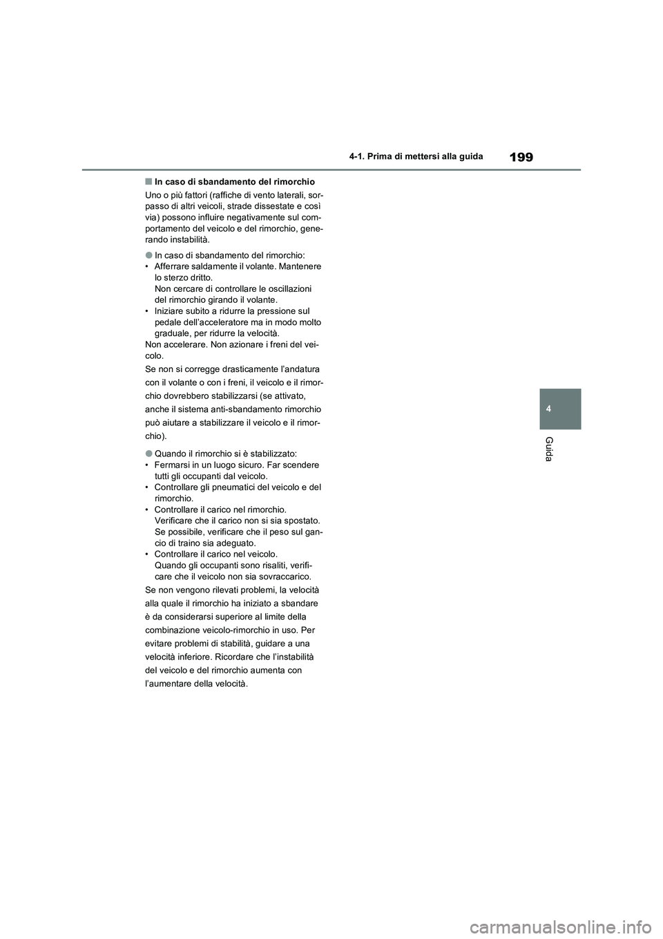 TOYOTA RAV4 2022  Manuale duso (in Italian) 199
4 4-1. Prima di mettersi alla guida
Guida
■In caso di sbandamento del rimorchio
Uno o più fattori (raffiche di vento laterali, sor-
passo di altri veicoli, strade dissestate e così 
via) posso