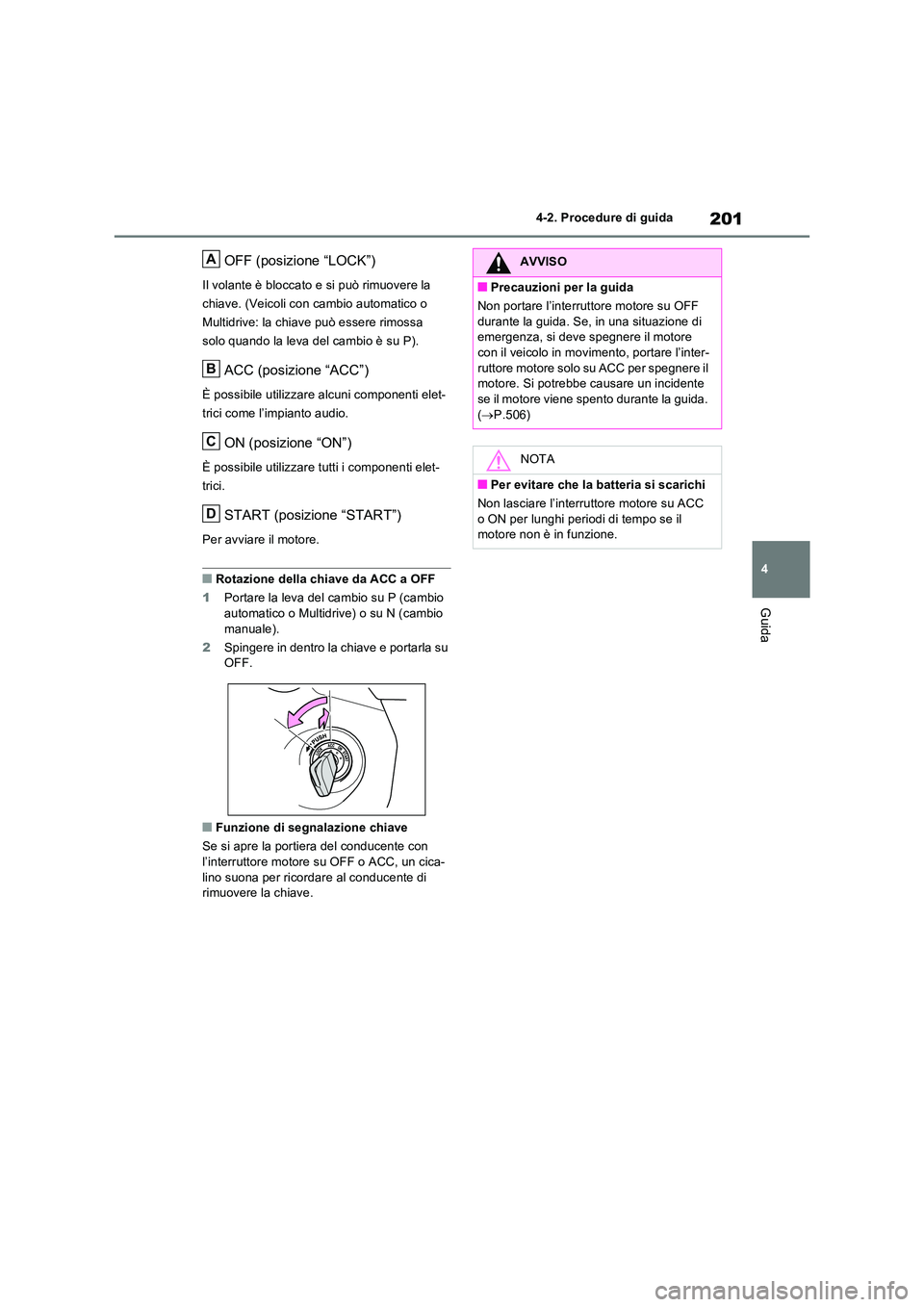 TOYOTA RAV4 2022  Manuale duso (in Italian) 201
4 
4-2. Procedure di guida
Guida
OFF (posizione “LOCK”)
Il volante è bloccato e si può rimuovere la  
chiave. (Veicoli con cambio automatico o 
Multidrive: la chiave può essere rimossa 
sol