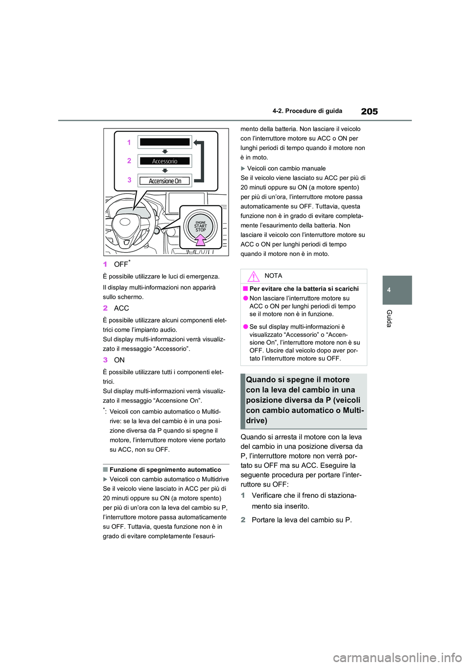 TOYOTA RAV4 2022 Manuale duso (in Italian) 205
4
4-2. Procedure di guida
Guida
1 OFF*
È possibile utilizzare le luci di emergenza.
Il display multi-informazioni non apparirà
sullo schermo.
2 ACC
È possibile utilizzare alcuni componenti TOYOTA RAV4 2022 Manuale duso (in Italian) 205
4
4-2. Procedure di guida
Guida
1 OFF*
È possibile utilizzare le luci di emergenza.
Il display multi-informazioni non apparirà
sullo schermo.
2 ACC
È possibile utilizzare alcuni componenti