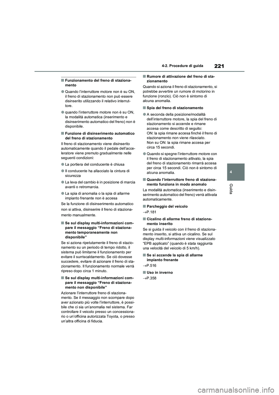 TOYOTA RAV4 2022  Manuale duso (in Italian) 221
4 4-2. Procedure di guida
Guida
■Funzionamento del freno di staziona-
mento
●Quando l’interruttore motore non è su ON, 
il freno di stazionamento non può essere 
disinserito utilizzando il