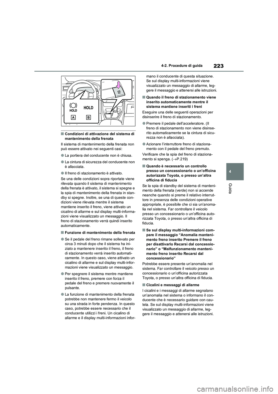 TOYOTA RAV4 2022  Manuale duso (in Italian) 223
4 
4-2. Procedure di guida
Guida
■Condizioni di attivazione del sistema di  mantenimento della frenata 
Il sistema di mantenimento della frenata non  può essere attivato nei seguenti casi:
●L