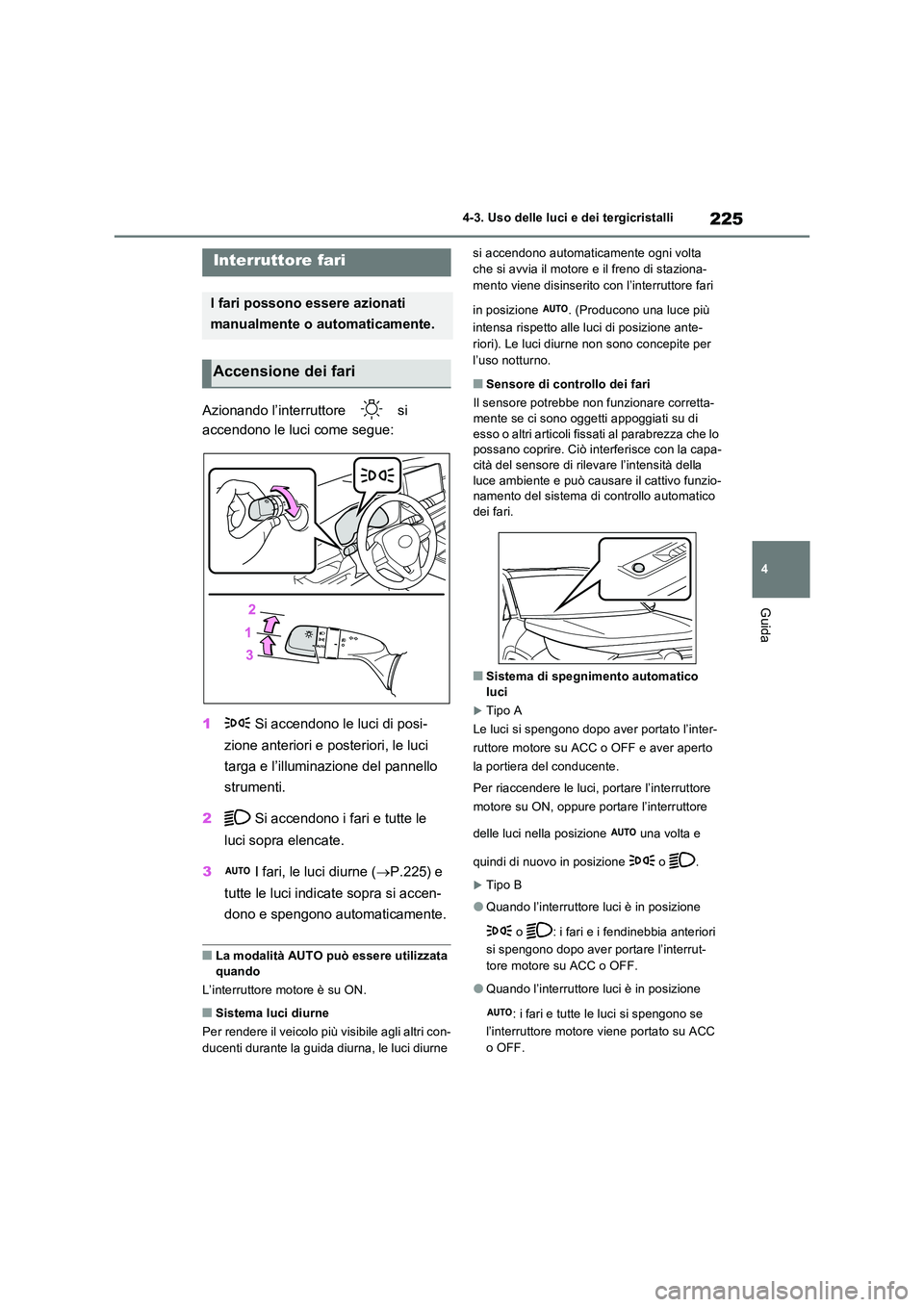 TOYOTA RAV4 2022  Manuale duso (in Italian) 225
4 
4-3. Uso delle luci e dei tergicristalli
Guida
4-3.Uso delle luci e dei tergicristalli
Azionando l’interruttore   si  
accendono le luci come segue: 
1  Si accendono le luci di posi- 
zione a