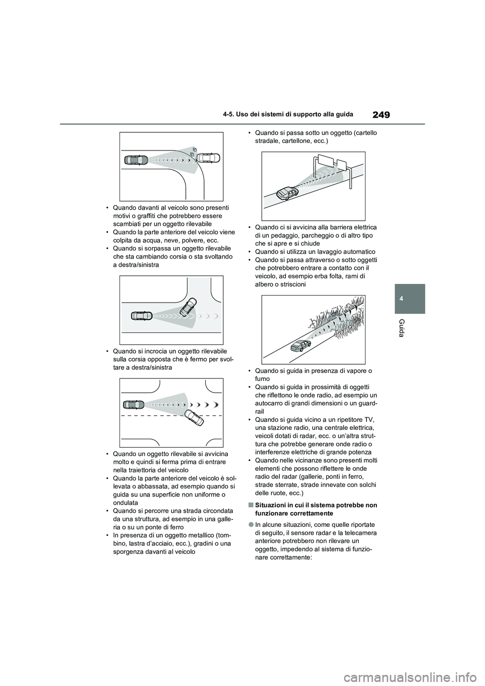 TOYOTA RAV4 2022  Manuale duso (in Italian) 249
4 
4-5. Uso dei sistemi di supporto alla guida
Guida
• Quando davanti al veicolo sono presenti  motivi o graffiti che potrebbero essere scambiati per un oggetto rilevabile 
• Quando la parte a