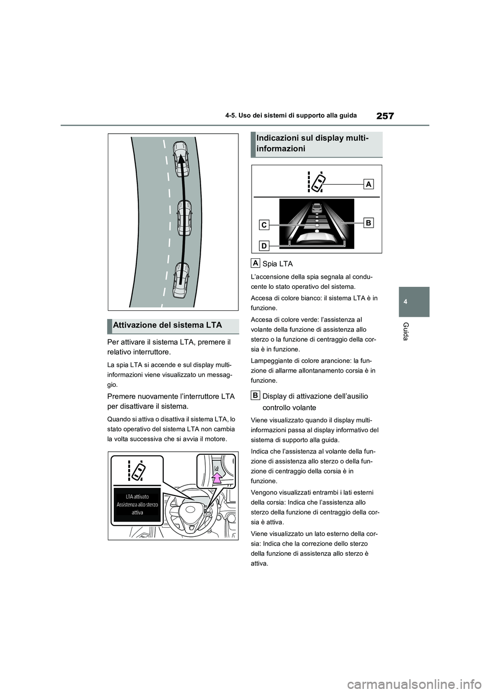 TOYOTA RAV4 2022  Manuale duso (in Italian) 257
4 4-5. Uso dei sistemi di supporto alla guida
Guida
Per attivare il sistema LTA, premere il 
relativo interruttore.
La spia LTA si accende e sul display multi-
informazioni viene visualizzato un m