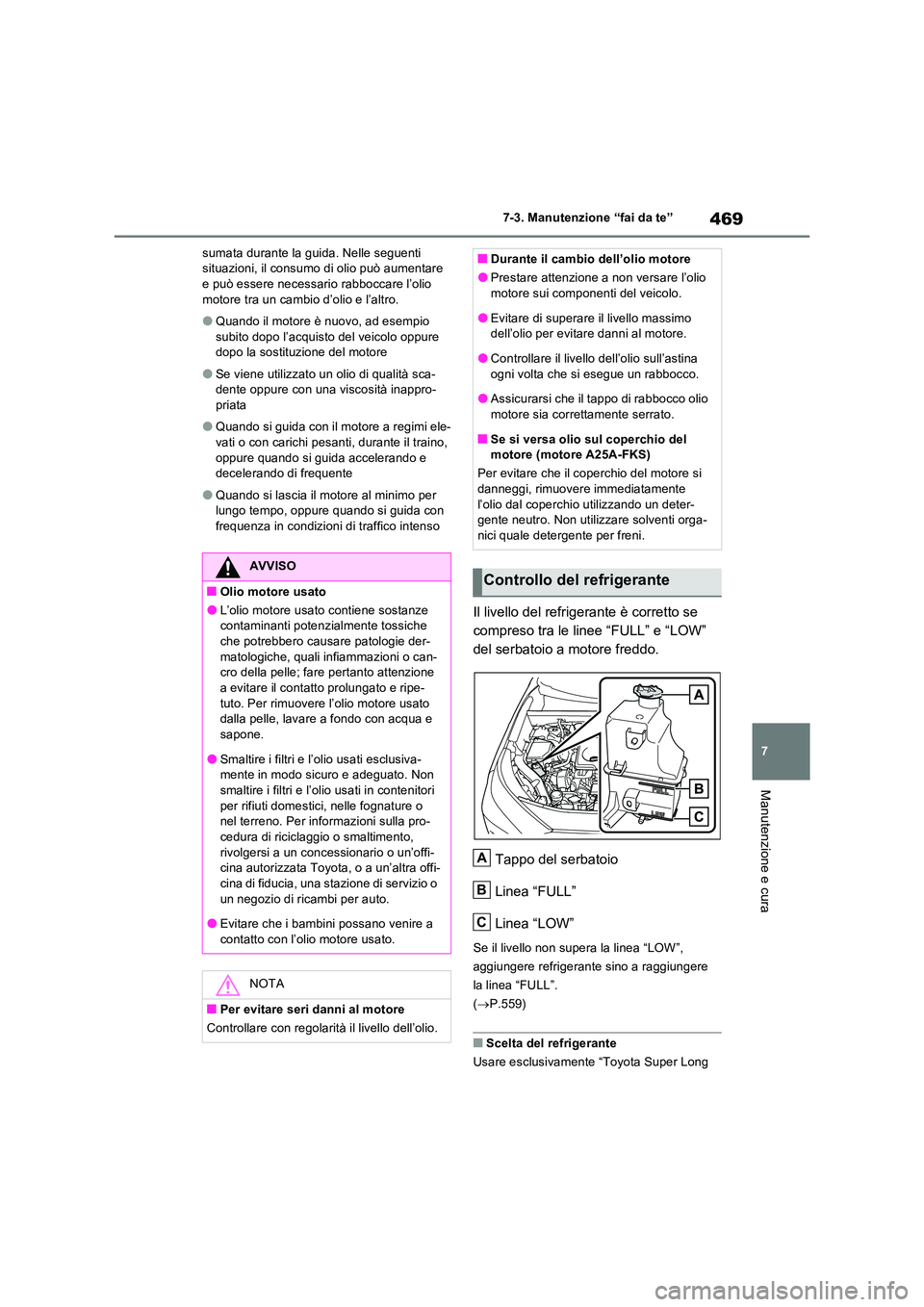 TOYOTA RAV4 2022  Manuale duso (in Italian) 469
7 
7-3. Manutenzione “fai da te”
Manutenzione e cura
sumata durante la guida. Nelle seguenti  situazioni, il consumo di olio può aumentare e può essere necessario rabboccare l’olio  
motor